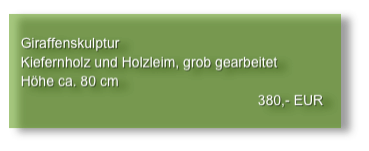 
   Giraffenskulptur
   Kiefernholz und Holzleim, grob gearbeitet
   Höhe ca. 80 cm
                                                                380,- EUR
